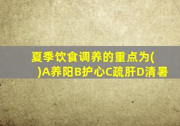 夏季饮食调养的重点为( )A养阳B护心C疏肝D清暑